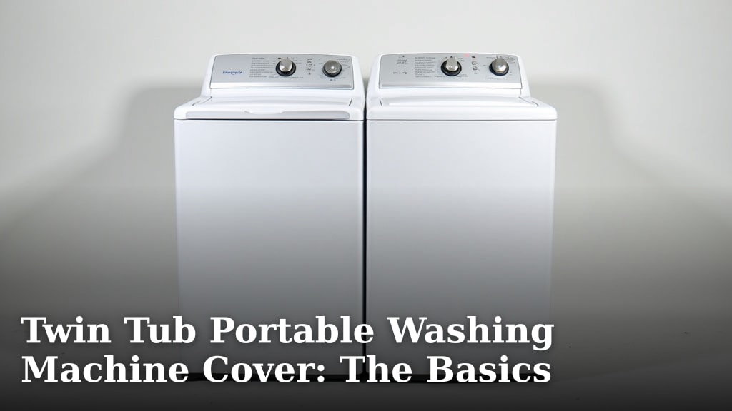 Twin Tub Portable Washing Machine Cover: The Basics